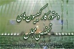 دستورکار جلسات آینده کمیسیون‌های مجلس