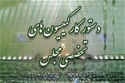 دستورکار جلسات آینده کمیسیون‌های مجلس